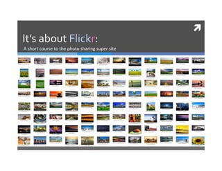  
It’s about Flickr: 
A short course to the photo sharing super site 
 