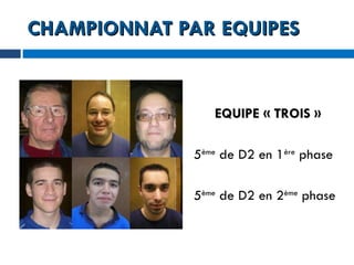 CHAMPIONNAT PAR EQUIPES EQUIPE « TROIS » 5 ème  de D2 en 1 ère  phase 5 ème  de D2 en 2 ème  phase 