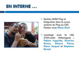 EN INTERNE … Section UNSS Ping et Intégration dans le cursus scolaire du Ping au CES Pasteur avec  Rémy Droit Jumelage avec la ville d’Ottweiler (Allemagne) :  Fabien Lagoutte ,  Séverine Keiser ,  Etienne Pierre ,  Pierre Jacquel  et  Stéphane Deraet 