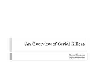 An Overview of Serial Killers

                      Ronee’ Simmons
                     Argosy University
 