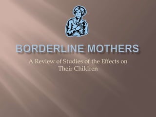 Borderline Mothers A Reviewof Studies of the Effects on Their Children 