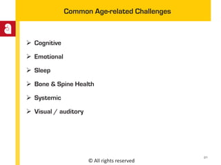 © All rights reserved
Common Age-related Challenges
 Cognitive
 Emotional
 Sleep
 Bone & Spine Health
 Systemic
 Visual / auditory
21
 