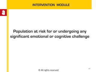 © All rights reserved
INTERVENTION MODULE
Population at risk for or undergoing any
significant emotional or cognitive challenge
27
 
