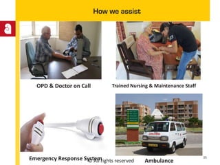 © All rights reserved
How we assist
OPD & Doctor on Call
Emergency Response System
Trained Nursing & Maintenance Staff
Ambulance
35
 