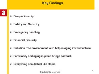 © All rights reserved
Key Findings
 Companionship
 Safety and Security
 Emergency handling
 Financial Security
 Pollution free environment with help in aging infrastructure
 Familiarity and aging in place brings comfort
 Everything should feel like Home
4
 