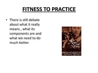 FITNESS TO PRACTICE
• There is still debate
about what it really
means , what its
components are and
what we need to do
much better.
 