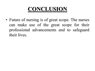 CONCLUSION
• Future of nursing is of great scope. The nurses
can make use of the great scope for their
professional advancements and to safeguard
their lives.
 