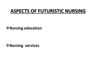ASPECTS OF FUTURISTIC NURSING
Nursing education
Nursing services
 