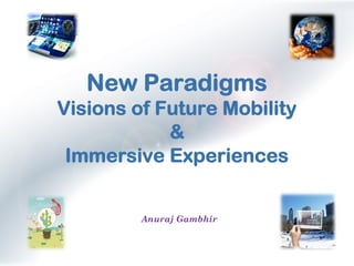 1
Anuraj Gambhir
New Paradigms
Visions of Future Mobility
&
Immersive Experiences
 