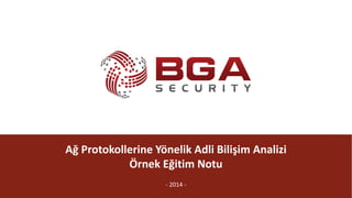 @BGASecurity
Ağ	Protokollerine	Yönelik	Adli	Bilişim	Analizi
Örnek	Eğitim	Notu
- 2014	-
 