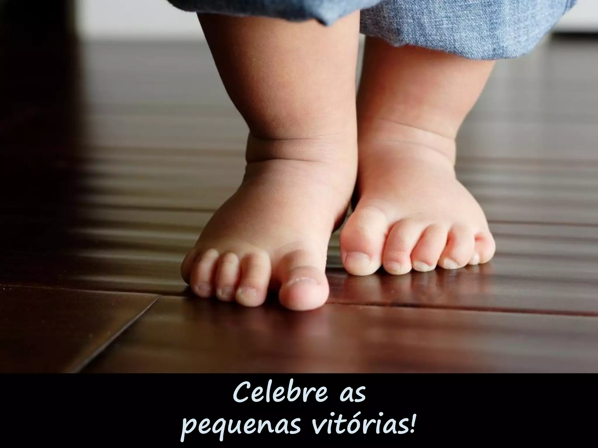 Celebre as
pequenas vitórias!
 