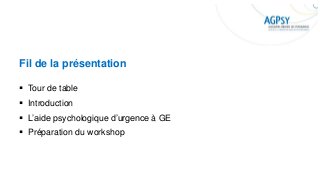 Fil de la présentation
▪ Tour de table
▪ Introduction
▪ L’aide psychologique d’urgence à GE
▪ Préparation du workshop
 