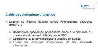 L’aide psychologique d’urgence
▪ Dépend du Réseau National d’Aide Psychologique d’Urgence
(RNAPU) :
➢ Commission spécialis...