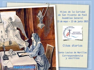 Hijas de la Caridad
de San Vicente de Paúl
Asamblea General
13 de mayo – 13 de junio 2015
Citas diarias
Santa Louisa de Marillac
Correspondencia
y escritos
#AG2015FdlC
 