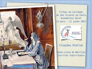 Filhas da Caridade
de São Vicente de Paulo
Assembleia Geral
13 maio - 12 junho 2015
Citações Diárias
Santa Luísa de Marillac
Escritos Espirituais
#AG2015FdlC
 