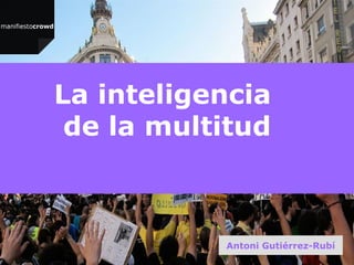 La inteligencia
 de la multitud



           Antoni Gutiérrez-Rubí
 