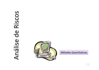Métodos Quantitativos
AnálisedeRiscos
 