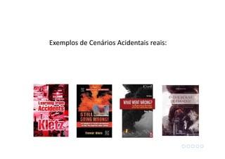 Exemplos de Cenários Acidentais reais:
 