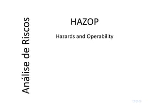 HAZOPAnálisedeRiscos
Hazards and Operability
 