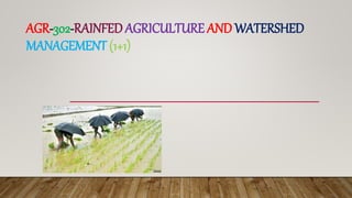 AGR-302-RAINFEDAGRICULTURE AND WATERSHED
MANAGEMENT (1+1)
 