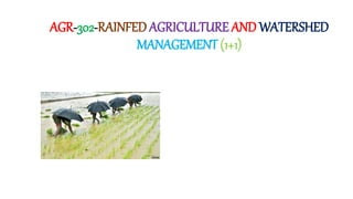 AGR-302-RAINFED AGRICULTURE AND WATERSHED
MANAGEMENT (1+1)
 