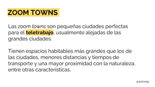 @antonigr
ZOOM TOWNS
Las zoom towns son pequeñas ciudades perfectas
para el teletrabajo, usualmente alejadas de las
grande...