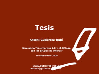 Tesis Antoni Gutiérrez-Rubí   Seminario “La empresa 2.0 y el diálogo  con los grupos de interés” 19 septiembre 2008 www.gutierrez-rubi.es   [email_address] 