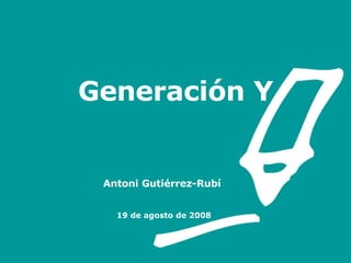 Generación Y     Antoni Gutiérrez-Rubí   www.gutierrez-rubi.es 19 de agosto de 2008 A [email_address] - rubi.es 