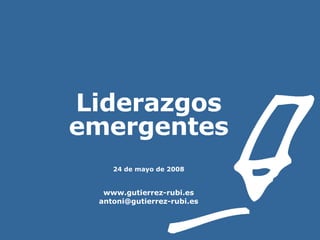 Liderazgos emergentes 24 de mayo de 2008 www.gutierrez-rubi.es [email_address] 