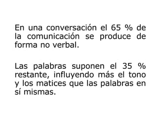 En una conversación el 65 % de la comunicación se produce de forma no verbal. Las palabras suponen el 35 % restante, influ...