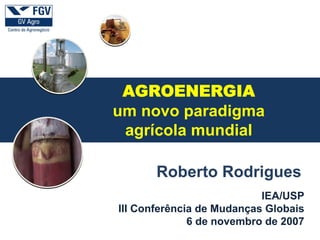 a
IEA/USP
III Conferência de Mudanças Globais
6 de novembro de 2007
Roberto Rodrigues
AGROENERGIA
um novo paradigma
agrícola mundial
 