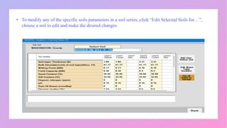 • To modify any of the specific soils parameters in a soil series, click “Edit Selected Soils for…”,
choose a soil to edit and make the desired changes
 