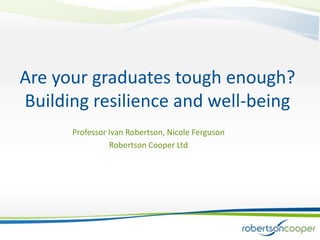 Are your graduates tough enough?
Building resilience and well-being
      Professor Ivan Robertson, Nicole Ferguson
                Robertson Cooper Ltd
 