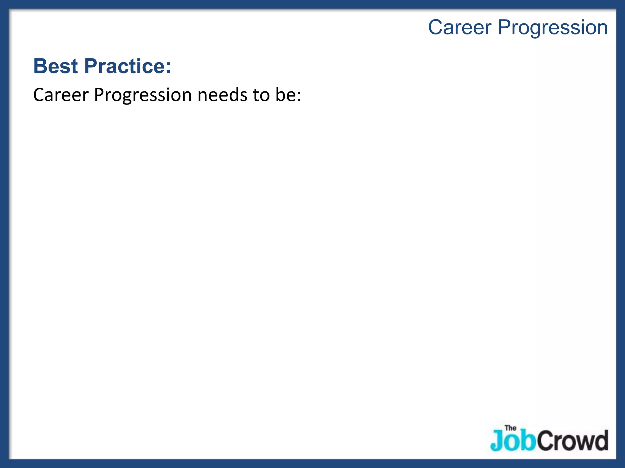 Career Progression
Best Practice:
Career Progression needs to be:
 