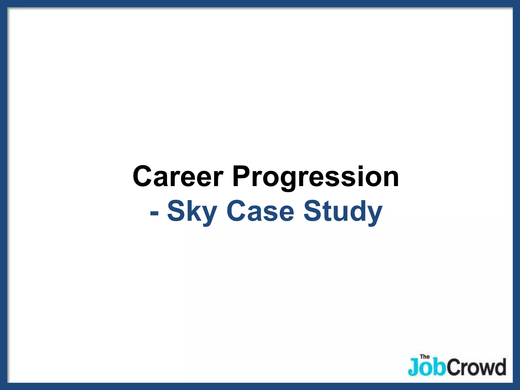 Career Progression
 - Sky Case Study
 
