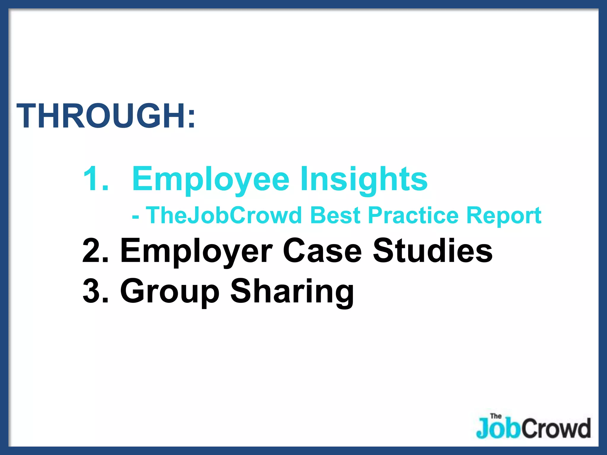 THROUGH:
  1. Employee Insights
     - TheJobCrowd Best Practice Report
  2. Employer Case Studies
  3. Group Sharing
 