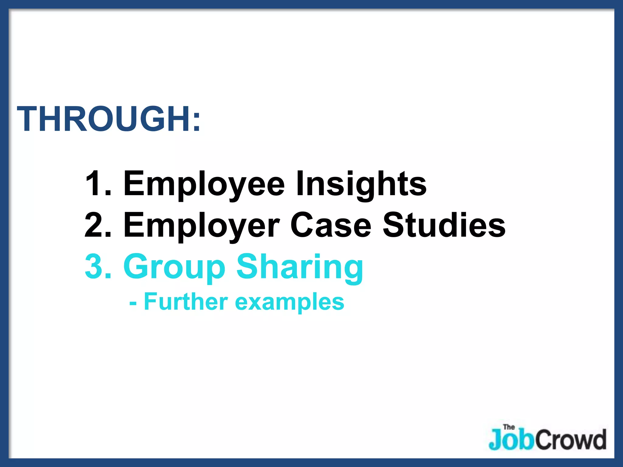 THROUGH:
  1. Employee Insights
  2. Employer Case Studies
  3. Group Sharing
    - Further examples
 