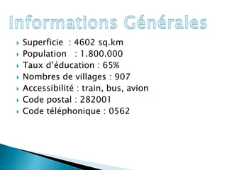    Superficie : 4602 sq.km
   Population : 1.800.000
   Taux d’éducation : 65%
   Nombres de villages : 907
   Accessibilité : train, bus, avion
   Code postal : 282001
   Code téléphonique : 0562
 