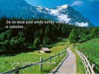 … o seu caso é pouco comum. Se os seus pais ainda estão vivos e casados... 