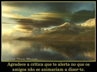 Agradece a crítica que te alerta no que os amigos não se animariam a dizer-te.