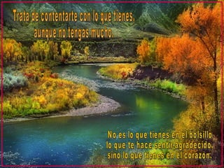 No es lo que tienes en el bolsillo  lo que te hace sentir agradecido,  sino lo que tienes en el corazón. Trata de contentarte con lo que tienes, aunque no tengas mucho. 