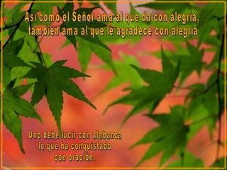 Uno debe lucir con alabanza  lo que ha conquistado  con oración. Así como el Señor ama al que da con alegría, también ama al que le agradece con alegría. 