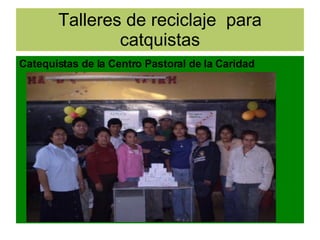 Talleres de reciclaje  para catquistas Catequistas de la Centro Pastoral de la Caridad 