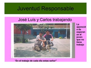 Juventud Responsable José Luís y Carlos trabajando  “ En el trabajo de cada día estas señor” La aparecida da esperanza al joven que no tiene trabajo 