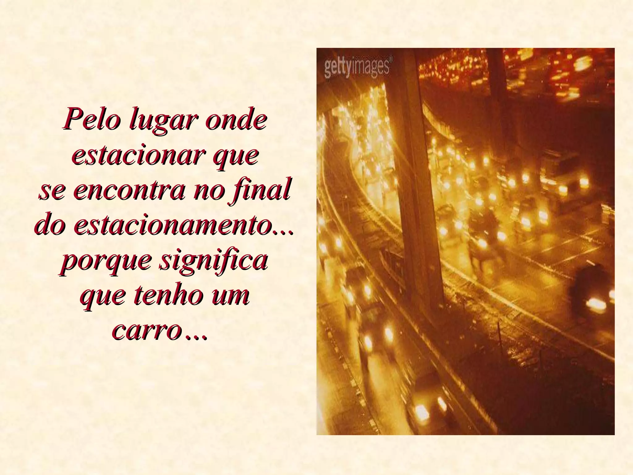 Pelo lugar onde estacionar que se encontra no final do estacionamento... porque significa que tenho um carro…   