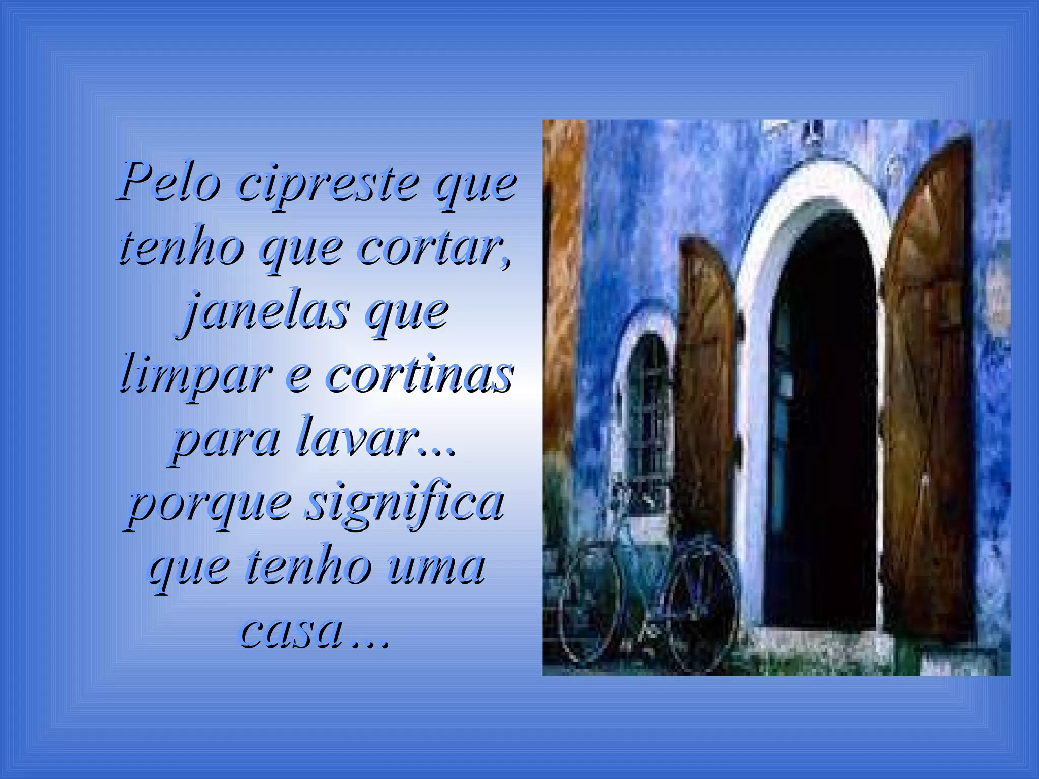 Pelo cipreste que tenho que cortar, janelas que limpar e cortinas para lavar... porque significa que tenho uma casa… 