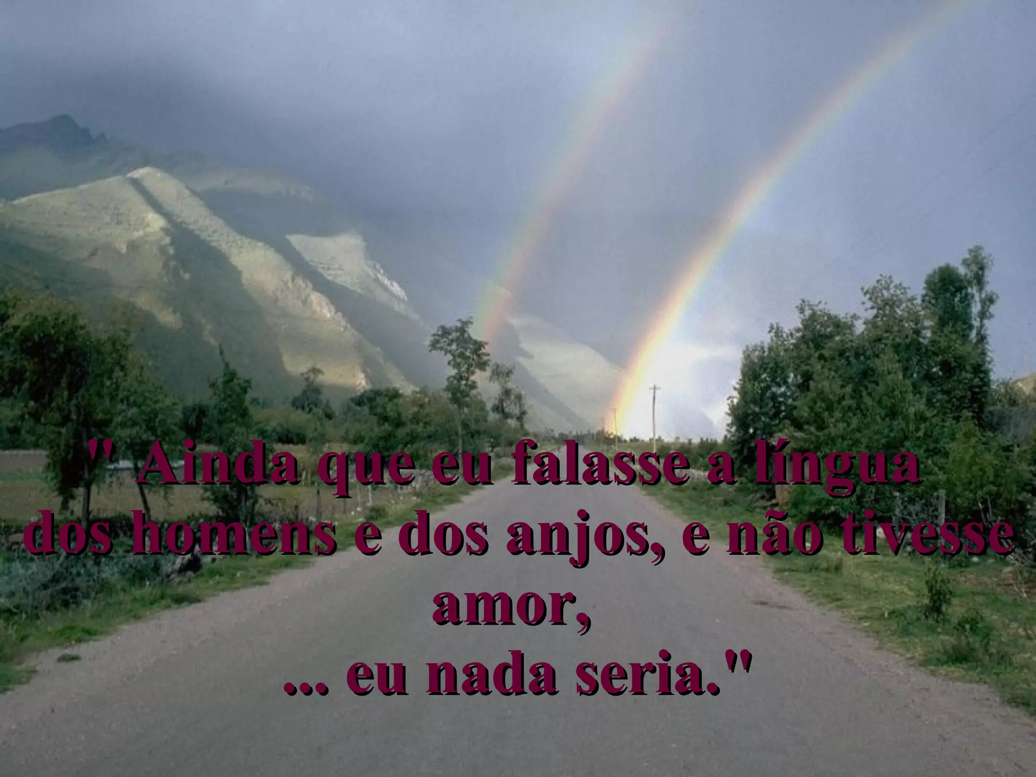 " Ainda que eu falasse a língua dos homens e dos anjos, e não tivesse amor, ... eu nada seria."