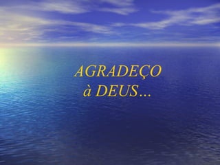 AGRADEÇO à DEUS… 