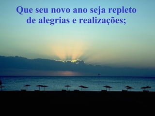 Que seu novo ano seja repleto  de alegrias e realizações;  
