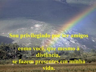 Sou privilegiado por ter amigos  como você, que mesmo à distância,  se fazem presentes em minha vida. 